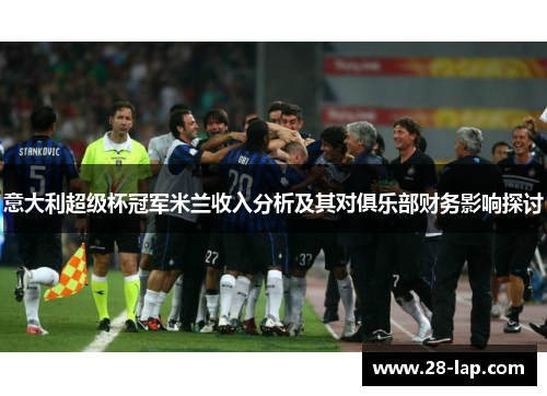 意大利超级杯冠军米兰收入分析及其对俱乐部财务影响探讨