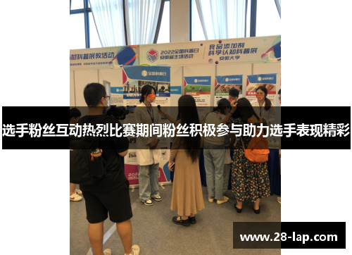 选手粉丝互动热烈比赛期间粉丝积极参与助力选手表现精彩