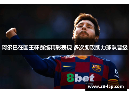 阿尔巴在国王杯赛场精彩表现 多次助攻助力球队晋级