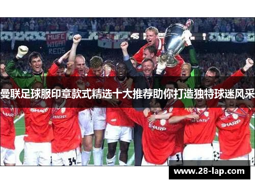 曼联足球服印章款式精选十大推荐助你打造独特球迷风采