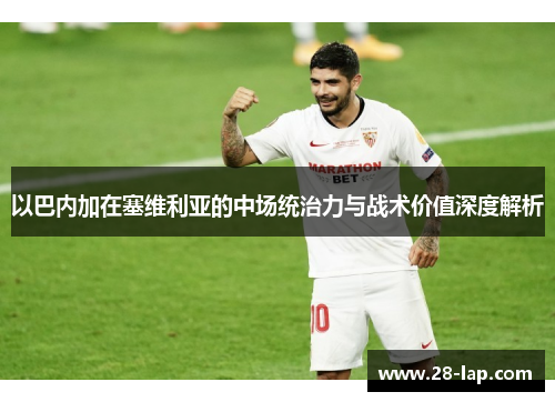 以巴内加在塞维利亚的中场统治力与战术价值深度解析