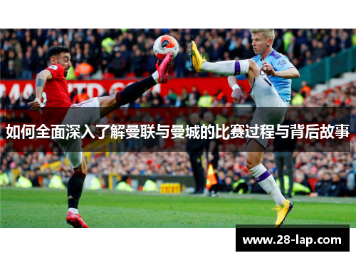 如何全面深入了解曼联与曼城的比赛过程与背后故事