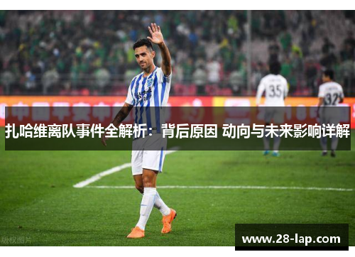 扎哈维离队事件全解析：背后原因 动向与未来影响详解